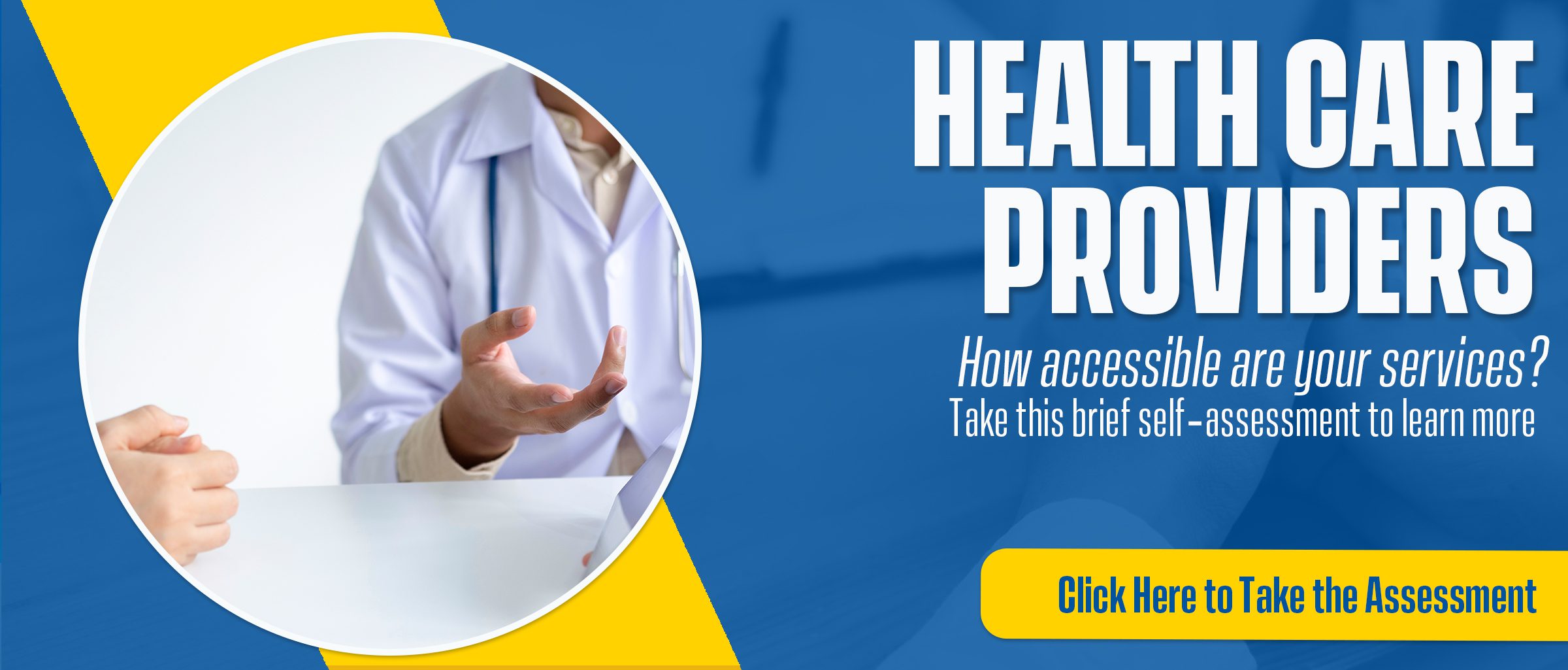 Graphic includes a partial view of a doctor and patient having a conversation at a table. Text on the graphic reads, “Health Care Providers: How Accessible are your services?” Follow the link to take this brief self-assessment for healthcare providers.